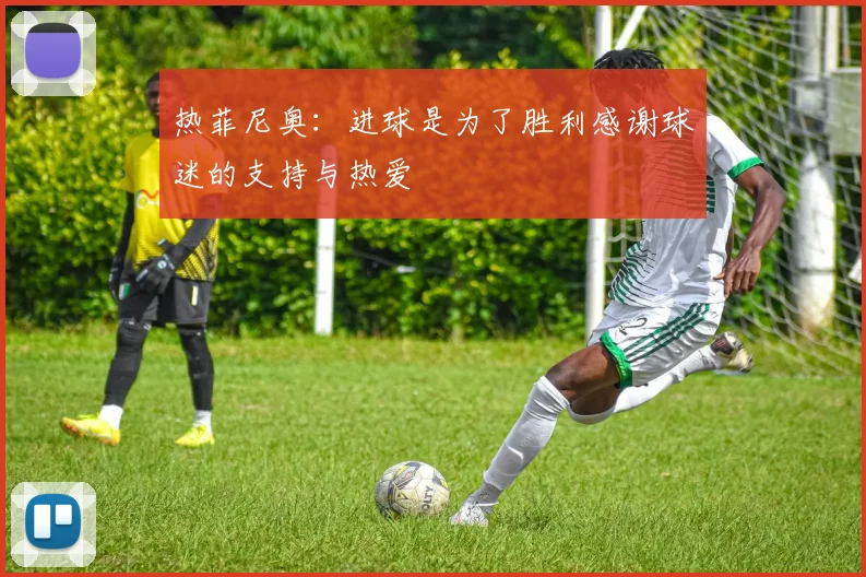 热菲尼奥：进球是为了胜利感谢球迷的支持与热爱