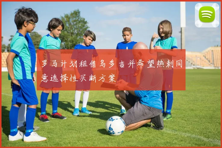 罗马计划租借乌多吉并希望热刺同意选择性买断方案